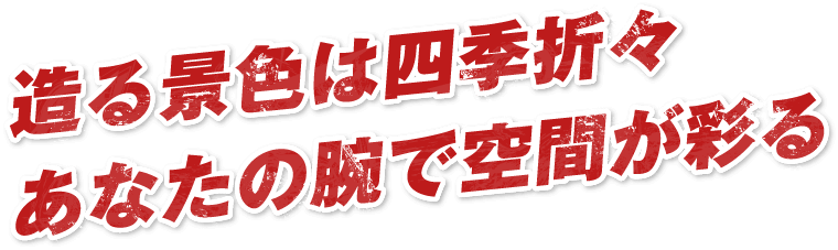 造る景色は四季折々あなたの腕で空間が彩る